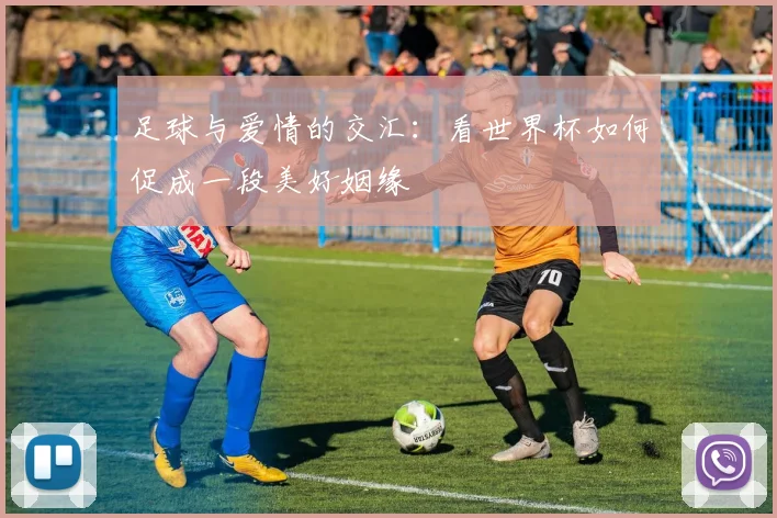 足球与爱情的交汇：看世界杯如何促成一段美好姻缘