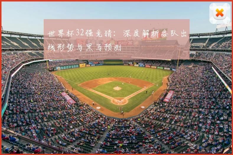 世界杯32强竞猜：深度解析各队出线形势与黑马预测