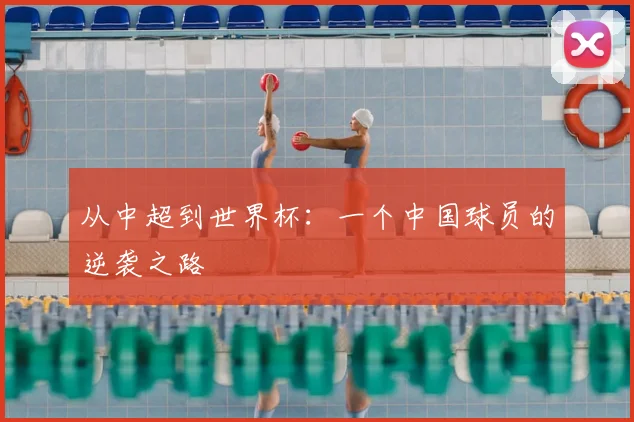 从中超到世界杯：一个中国球员的逆袭之路