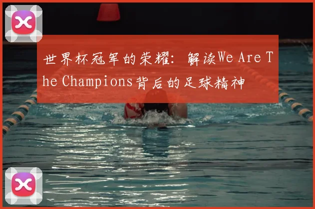 世界杯冠军的荣耀：解读We Are The Champions背后的足球精神