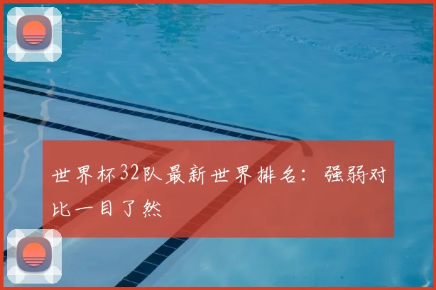 世界杯32队最新世界排名：强弱对比一目了然