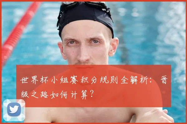 世界杯小组赛积分规则全解析：晋级之路如何计算？