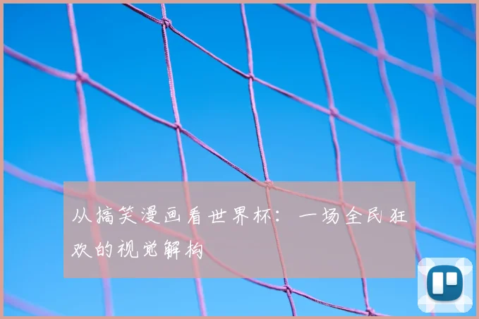 从搞笑漫画看世界杯：一场全民狂欢的视觉解构