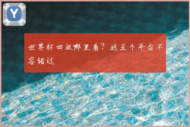 世界杯回放哪里看?这五个平台不容错过