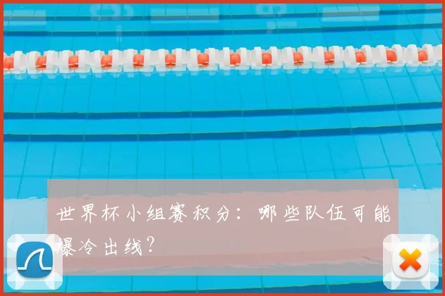 世界杯小组赛积分：哪些队伍可能爆冷出线？