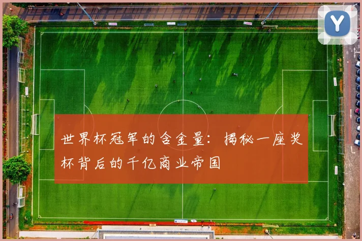 世界杯冠军的含金量:揭秘一座奖杯背后的千亿商业帝国