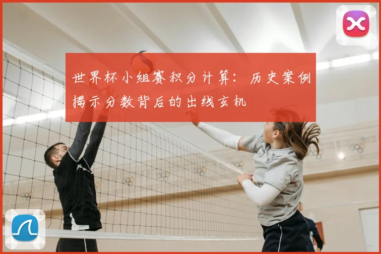 世界杯小组赛积分计算：历史案例揭示分数背后的出线玄机