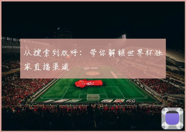 从搜索到欢呼：带你解锁世界杯独家直播渠道