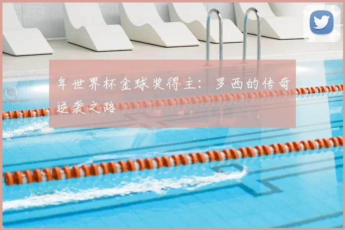 年世界杯金球奖得主：罗西的传奇逆袭之路